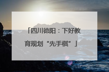 四川德阳：下好教育规划“先手棋”
