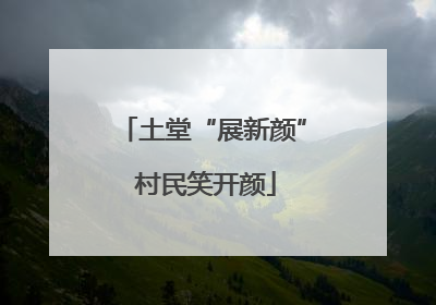 土堂“展新颜” 村民笑开颜