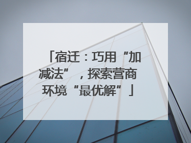 宿迁：巧用“加减法”，探索营商环境“最优解”