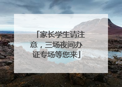 家长学生请注意，三场夜间办证专场等您来