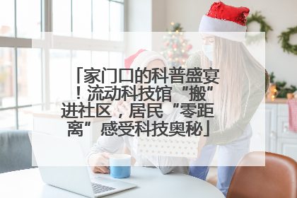 家门口的科普盛宴！流动科技馆“搬”进社区，居民“零距离”感受科技奥秘