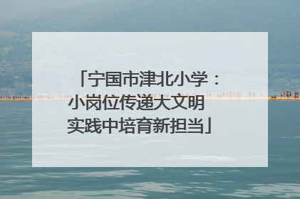 宁国市津北小学：小岗位传递大文明 实践中培育新担当