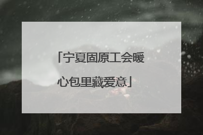 宁夏固原工会暖心包里藏爱意
