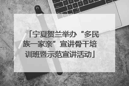 宁夏贺兰举办“多民族一家亲”宣讲骨干培训班暨示范宣讲活动