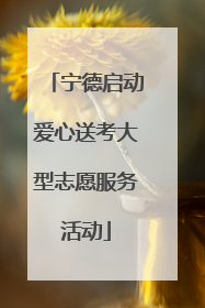 宁德启动爱心送考大型志愿服务活动