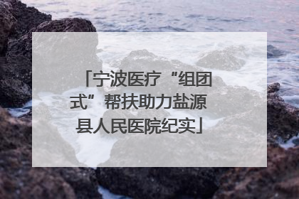 宁波医疗“组团式”帮扶助力盐源县人民医院纪实