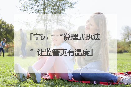 宁远：“说理式执法”让监管更有温度