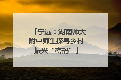 宁远：湖南师大附中师生探寻乡村振兴“密码”