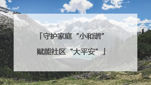 守护家庭“小和谐” 赋能社区“大平安”