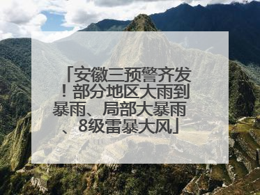 安徽三预警齐发！部分地区大雨到暴雨、局部大暴雨、8级雷暴大风