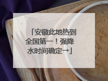 安徽此地热到全国第一！强降水时间确定→