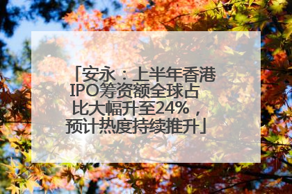 安永：上半年香港IPO筹资额全球占比大幅升至24%，预计热度持续推升