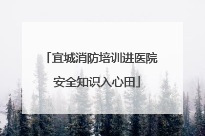 宜城消防培训进医院 安全知识入心田
