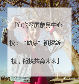 宜宾翠屏象鼻中心校：“幼芽”初探新枝，衔接共育未来