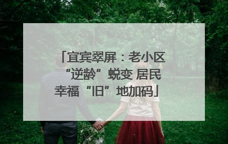 宜宾翠屏：老小区“逆龄”蜕变 居民幸福“旧”地加码