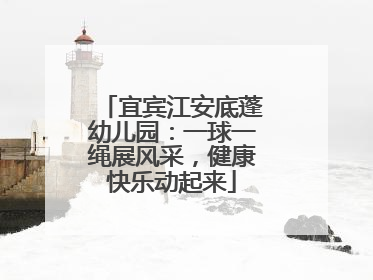 宜宾江安底蓬幼儿园：一球一绳展风采，健康快乐动起来
