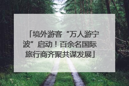 境外游客“万人游宁波”启动！百余名国际旅行商齐聚共谋发展