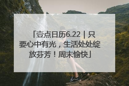 壹点日历6.22｜只要心中有光，生活处处绽放芬芳！周末愉快