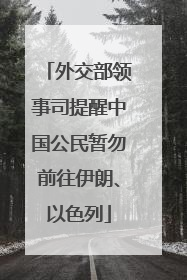 外交部领事司提醒中国公民暂勿前往伊朗、以色列