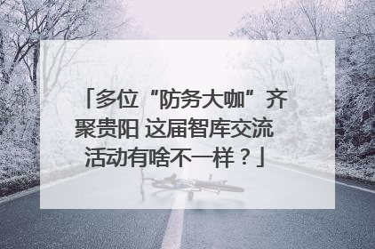 多位“防务大咖”齐聚贵阳 这届智库交流活动有啥不一样？