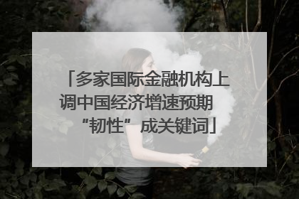 多家国际金融机构上调中国经济增速预期 “韧性”成关键词
