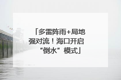 多雷阵雨+局地强对流！海口开启“倒水”模式