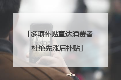 多项补贴直达消费者 杜绝先涨后补贴