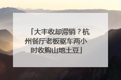 大丰收却滞销？杭州餐厅老板驱车两小时收购山地土豆