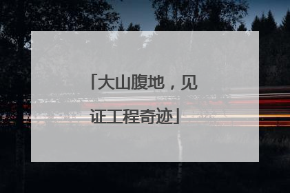大山腹地，见证工程奇迹