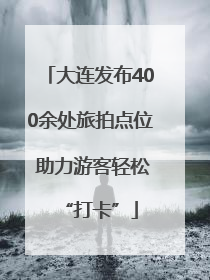 大连发布400余处旅拍点位 助力游客轻松“打卡”