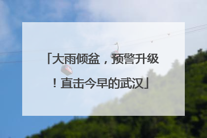 大雨倾盆，预警升级！直击今早的武汉