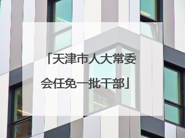 天津市人大常委会任免一批干部
