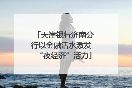 天津银行济南分行以金融活水激发“夜经济”活力