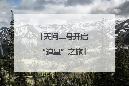 天问二号开启“追星”之旅