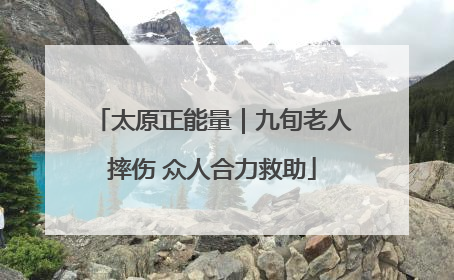 太原正能量｜九旬老人摔伤 众人合力救助