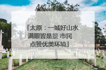 太原：一城好山水 满眼皆是景 市民点赞优美环境