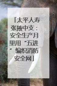 太平人寿张掖中支：安全生产月里用“五进”编织消防安全网