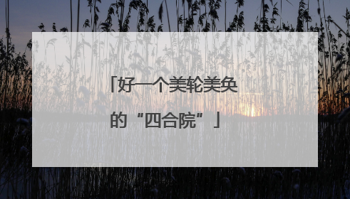 好一个美轮美奂的“四合院”