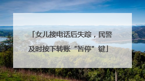 女儿接电话后失踪，民警及时按下转账“暂停”键