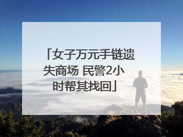 女子万元手链遗失商场 民警2小时帮其找回