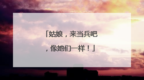 姑娘，来当兵吧，像她们一样！