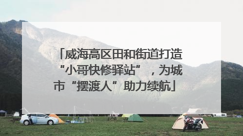 威海高区田和街道打造“小哥快修驿站”，为城市“摆渡人”助力续航