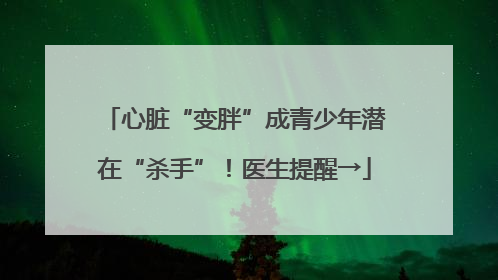 心脏“变胖”成青少年潜在“杀手”！医生提醒→