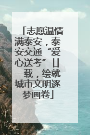 志愿温情满泰安，泰安交通“爱心送考”廿一载，绘就城市文明逐梦画卷