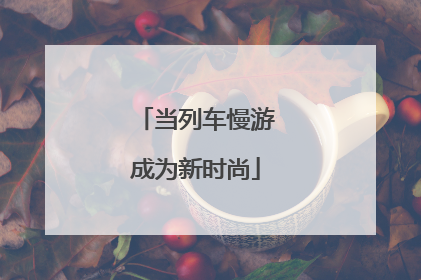 当列车慢游成为新时尚