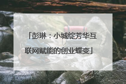 彭琳：小城绽芳华互联网赋能的创业蝶变