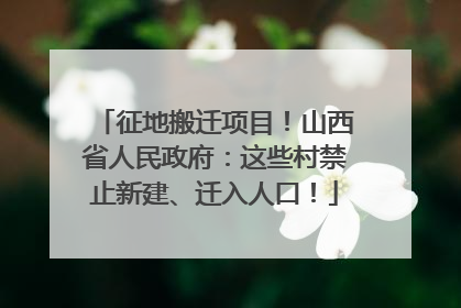 征地搬迁项目！山西省人民政府：这些村禁止新建、迁入人口！