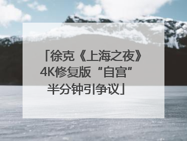 徐克《上海之夜》4K修复版“自宫”半分钟引争议