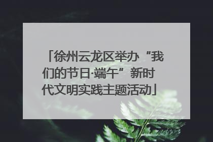 徐州云龙区举办“我们的节日·端午”新时代文明实践主题活动