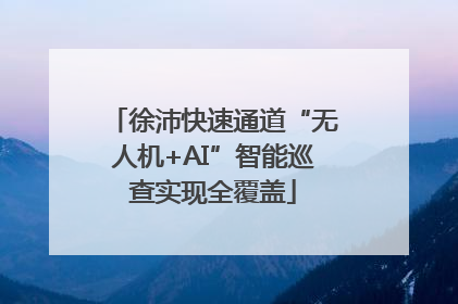 徐沛快速通道“无人机+AI”智能巡查实现全覆盖